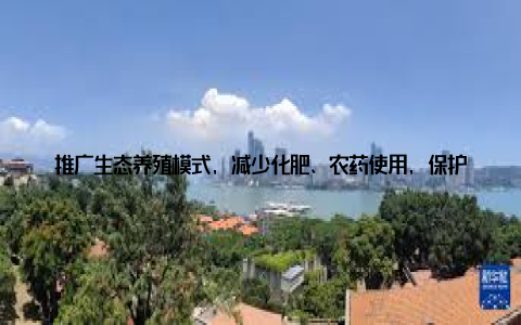 推广生态养殖模式, 减少化肥、农药使用, 保护了土壤、水资源, 实现了可持续发展四、青春力量, 共筑畜牧在这场产业升级的浪潮中, 青年一代畜牧人发挥着重要作用