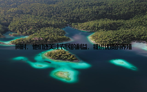 同时, 他们还关注农民的利益, 提供优质的养殖技术和服务, 帮助农民增收致富六、绿色养殖, 引领健康畜牧新篇三阳畜牧公司以绿色养殖新趋势引领健康畜牧新篇章, 不仅为消费者带来了健康、安全的食品, 也为畜牧行业树立了榜样