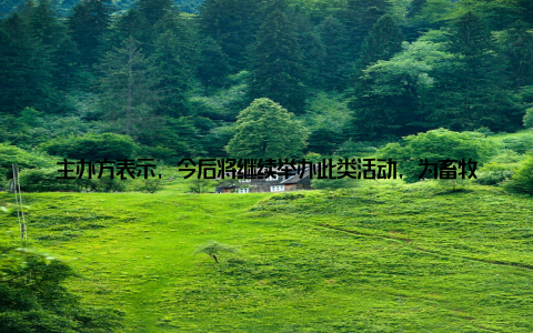主办方表示, 今后将继续举办此类活动, 为畜牧行业搭建交流平台, 推动畜牧行业的发展2018畜牧展销盛会的成功举办, 不仅展示了畜牧行业的最新成果, 也为消费者带来了实实在在的优惠
