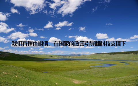 我们有理由相信, 在国家的政策引导和科技支撑下, 中国畜牧业必将在全球舞台上大放异彩, 为人民群众提供更加优质、安全的畜产品关键013年中国畜牧业, 未来, 全球舞台2013年的中国畜牧业, 犹如一首动人的赞歌, 唱响了农业发展的新篇章