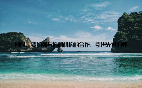 同时, 要加强与科研机构的合作, 引进先进的养殖技术, 提高生产效率某饲料企业代表则提出, 企业要加大研发投入, 开发新型饲料产品, 满足市场需求