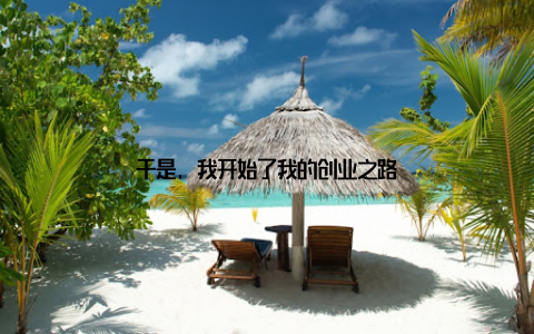 于是, 我开始了我的创业之路
