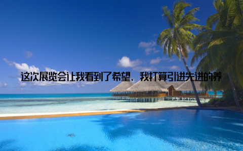这次展览会让我看到了希望, 我打算引进先进的养殖技术, 带领乡亲们共同致富中西部畜牧业展览会不仅为参展企业和观众提供了交流合作的平台, 还推动了产业转型升级
