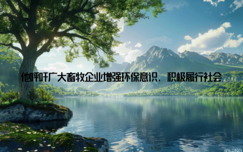 他呼吁广大畜牧企业增强环保意识, 积极履行社会责任, 为建设美丽中国贡献力量携手共进, 共创畜牧行业美好未国际畜牧博览会的成功举办, 不仅展示了我国畜牧业的蓬勃发展, 更为行业同仁提供了一个交流合作的平台