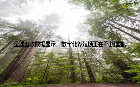 全球畜牧数据显示, 数字化养殖场正在不断增加, 智能设备实时监测动物健康状况, 提高生产效率 可持续发展成为核心议 环保意识的提高使得畜牧行业开始关注可持续发展