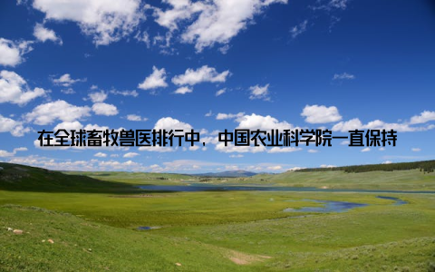 在全球畜牧兽医排行中, 中国农业科学院一直保持着领先地位 美国农业美国农业部是全球畜牧兽医领域的佼佼者, 其科研实力和产业影响力不容小觑