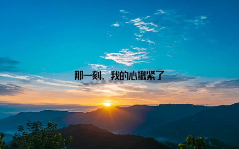 那一刻, 我的心揪紧了