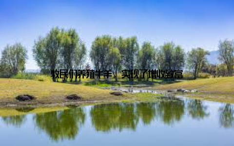 牧民们养殖牛羊, 实现了增收致富