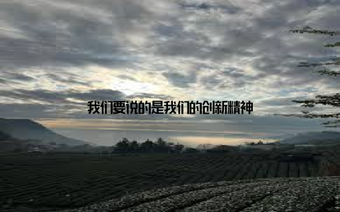 我们要说的是我们的创新精神