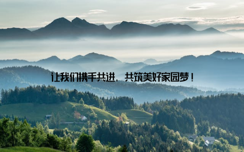 让我们携手共进, 共筑美好家园梦!