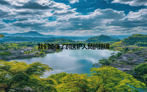 我们加强了对医护人员的培训