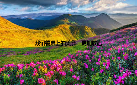 我们餐桌上的美食, 更加放心