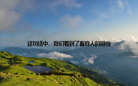 这句话中, 我们看到了畜牧人的担当