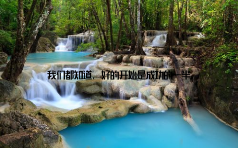 我们都知道, 好的开始是成功的一半