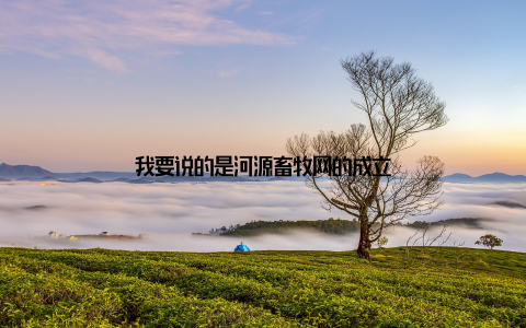 我要说的是河源畜牧网的成立