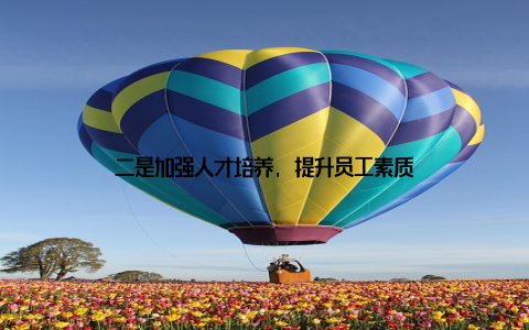 二是加强人才培养, 提升员工素质