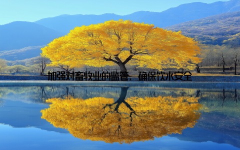 加强对畜牧业的监管, 确保饮水安全