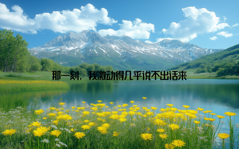 那一刻, 我激动得几乎说不出话来