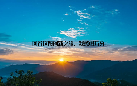 回首这段创新之旅, 我感慨万分