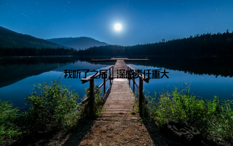 我听了之后, 深感责任重大