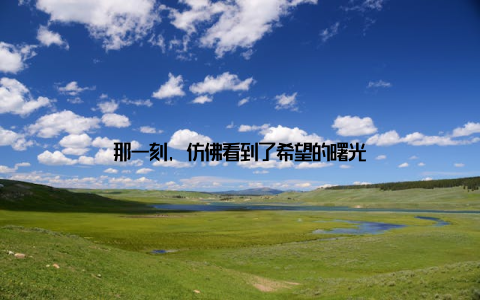 那一刻, 仿佛看到了希望的曙光