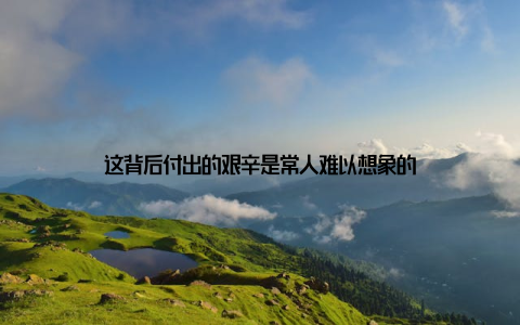 这背后付出的艰辛是常人难以想象的