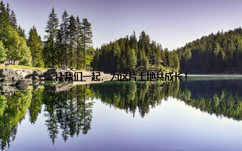 让我们一起, 为这片土地共成长!