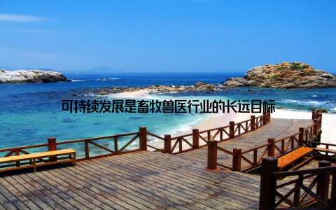 可持续发展是畜牧兽医行业的长远目标