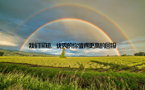 我们深知, 优秀的你值得更高的回报