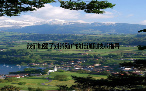 我们加强了对养殖户的培训和技术指导