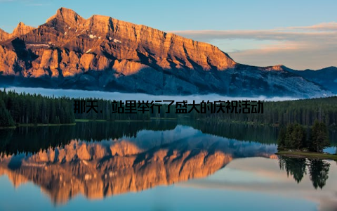 那天, 站里举行了盛大的庆祝活动