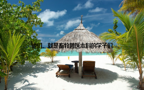 他们, 就是畜牧兽医本科的学子们