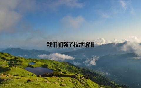 我们加强了技术培训