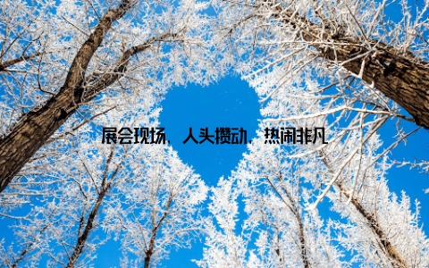 展会现场, 人头攒动, 热闹非凡