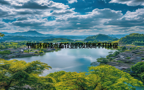 节能环保技术畜牧业的发展离不开环保