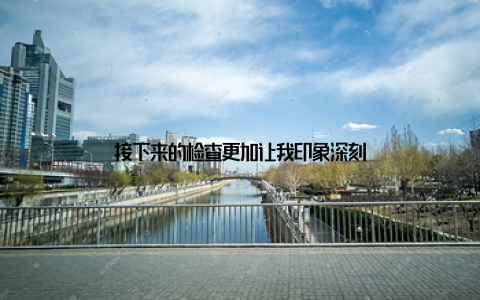 接下来的检查更加让我印象深刻