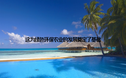这为绿色环保农业的发展奠定了基础