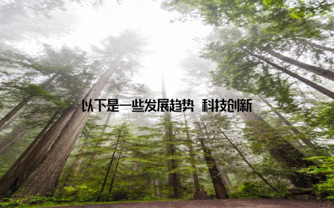 以下是一些发展趋势 科技创新